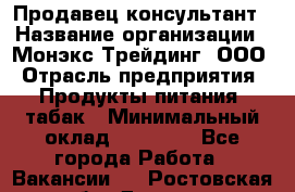 Продавец-консультант › Название организации ­ Монэкс Трейдинг, ООО › Отрасль предприятия ­ Продукты питания, табак › Минимальный оклад ­ 33 000 - Все города Работа » Вакансии   . Ростовская обл.,Донецк г.